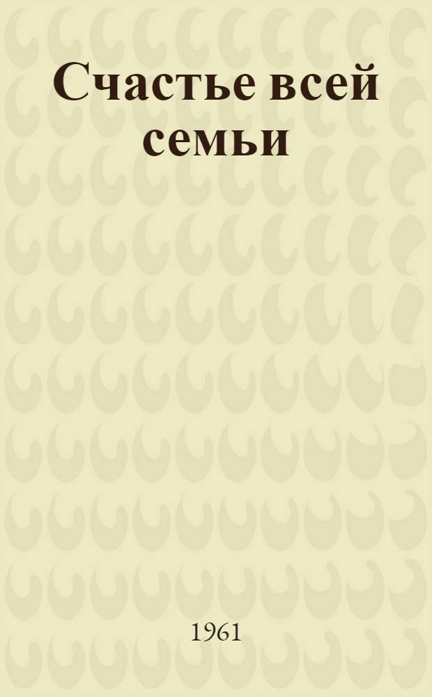 Счастье всей семьи : Пьеса в 3 д., 7 карт