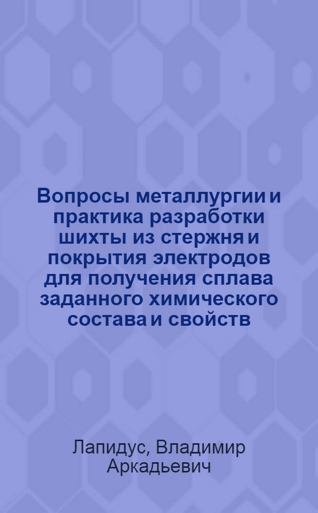 Вопросы металлургии и практика разработки шихты из стержня и покрытия электродов для получения сплава заданного химического состава и свойств : Автореферат дис. на соискание учен. степени доктора техн. наук