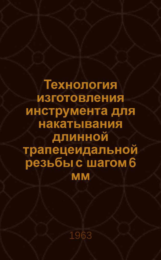 Технология изготовления инструмента для накатывания длинной трапецеидальной резьбы с шагом 6 мм