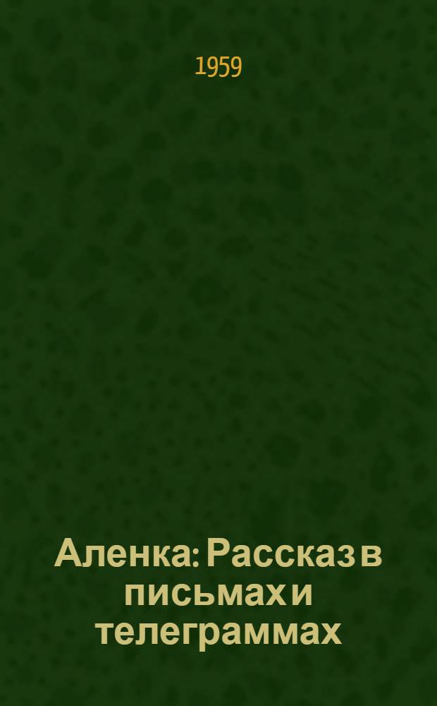 Аленка : Рассказ в письмах и телеграммах