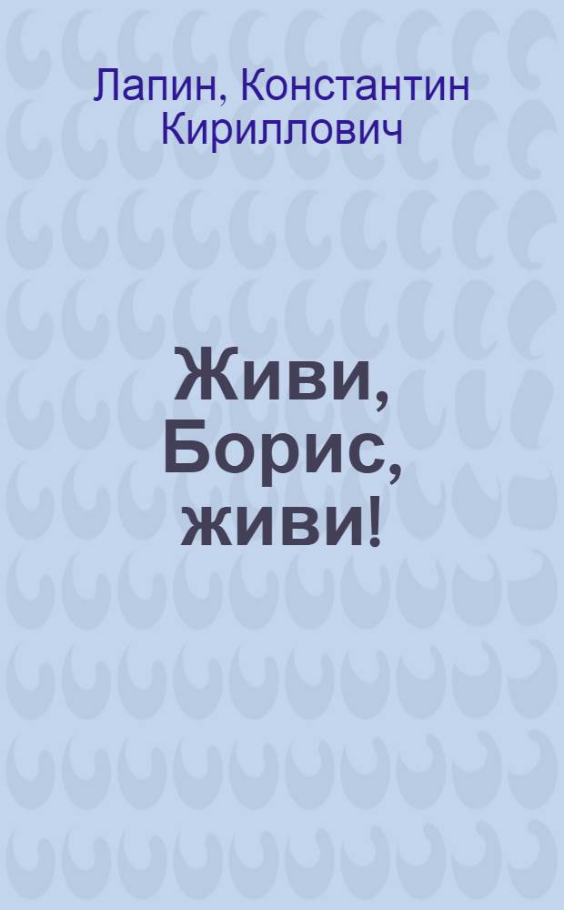 Живи, Борис, живи! : Пьеса в 2 д., 6 карт
