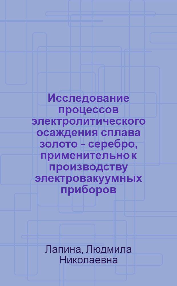 Исследование процессов электролитического осаждения сплава золото - серебро, применительно к производству электровакуумных приборов : Автореферат дис. на соискание учен. степени канд. техн. наук