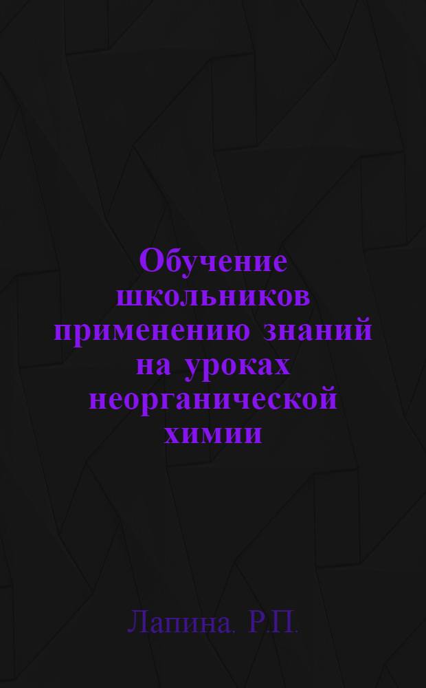 Обучение школьников применению знаний на уроках неорганической химии : Автореферат дис. на соискание учен. степени канд. пед. наук по методике преподавания химии