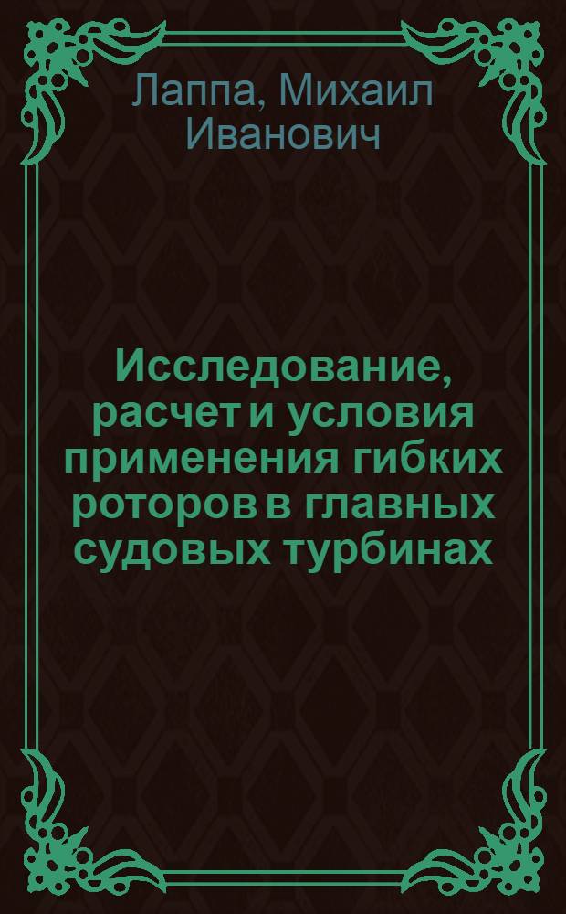 Исследование, расчет и условия применения гибких роторов в главных судовых турбинах : Автореферат дис. на соискание учен. степени доктора техн. наук