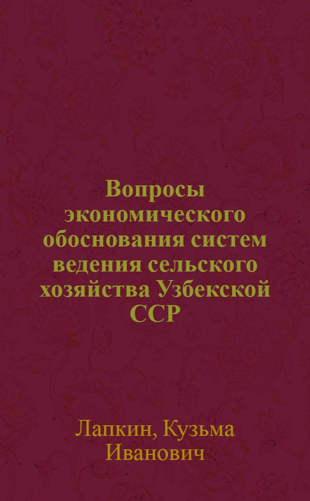 Вопросы экономического обоснования систем ведения сельского хозяйства Узбекской ССР : Доклад на Всесоюз. совещании по вопросам ведения сел. хоз-ва