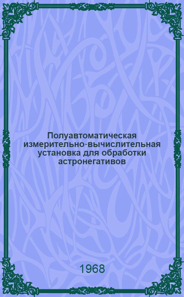 Полуавтоматическая измерительно-вычислительная установка для обработки астронегативов : (Конструкция и исследование) : Автореферат дис. на соискание учен. степени канд. физ.-мат. наук : (030)