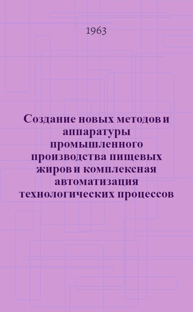 Создание новых методов и аппаратуры промышленного производства пищевых жиров и комплексная автоматизация технологических процессов : (Исследования, изобретения и внедрение в пром-сть) : Доклад на соискание учен. степени доктора техн. наук