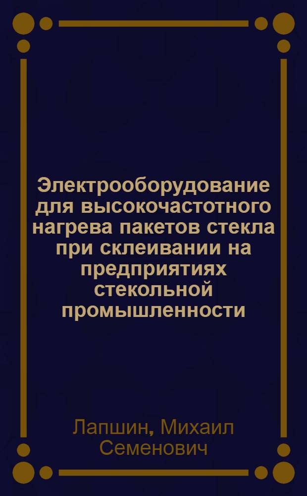 Электрооборудование для высокочастотного нагрева пакетов стекла при склеивании на предприятиях стекольной промышленности : Автореферат дис., представл. на соискание учен. степени кандидата техн. наук