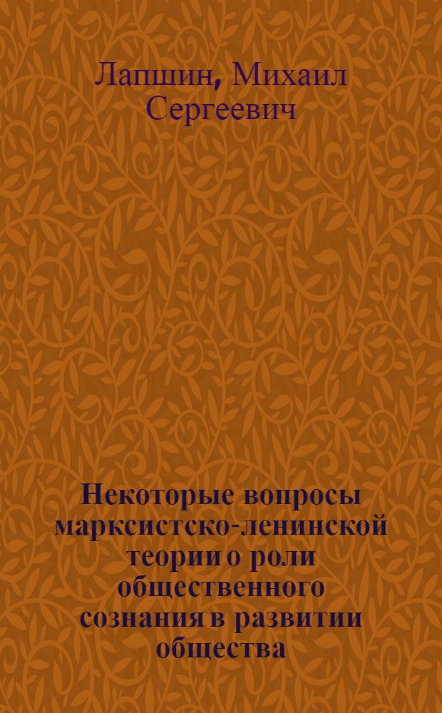Некоторые вопросы марксистско-ленинской теории о роли общественного сознания в развитии общества : Автореферат дис. на соискание учен. степени кандидата филос. наук