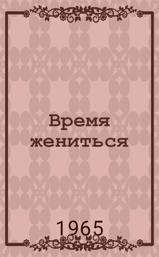 Время жениться : Лирическая комедия в 3 д