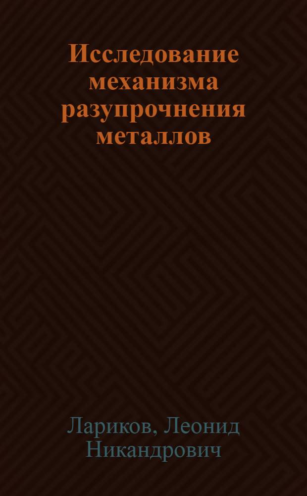 Исследование механизма разупрочнения металлов : Автореферат дис. на соискание учен. степени д-ра техн. наук