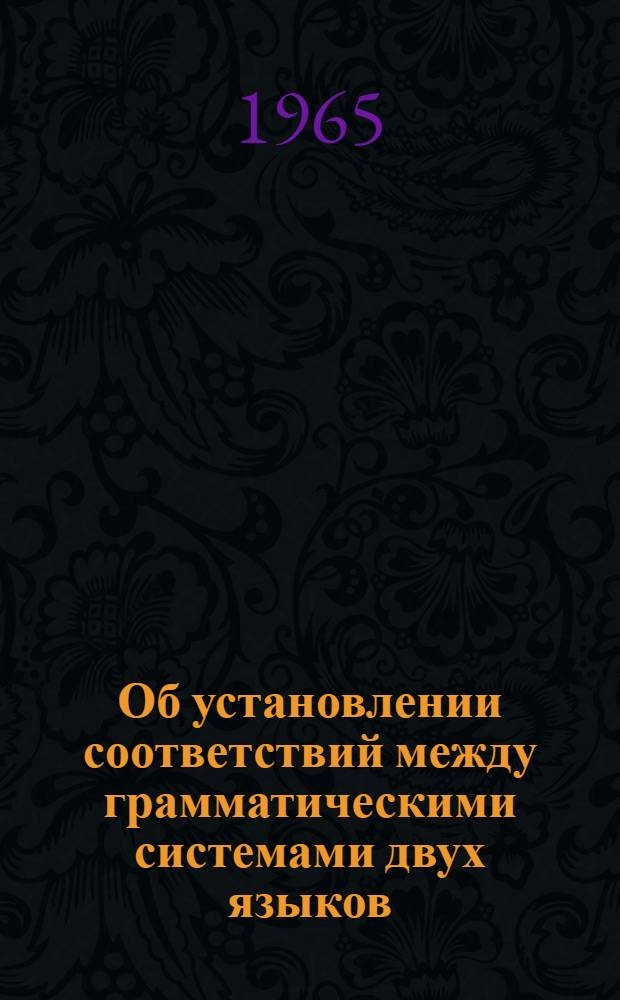Об установлении соответствий между грамматическими системами двух языков : (На материале китайского и русского) : Автореферат дис. на соискание учен. степени кандидата филол. наук