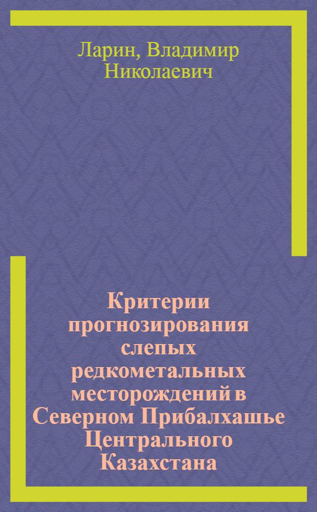 Критерии прогнозирования слепых редкометальных месторождений в Северном Прибалхашье Центрального Казахстана : Автореферат дис. на соискание учен. степени канд. геол.-минерал. наук : (127)