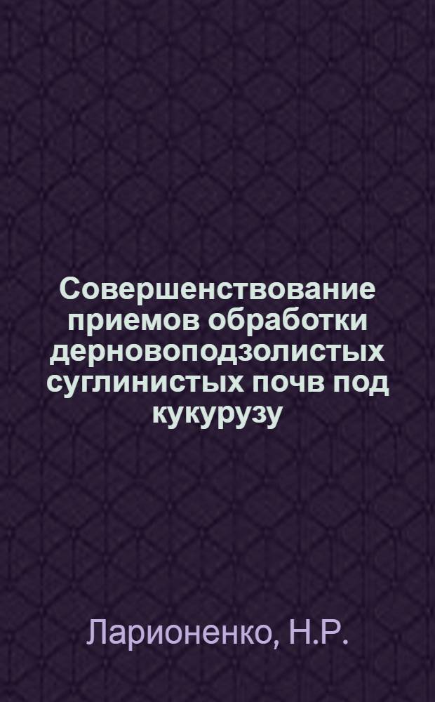 Совершенствование приемов обработки дерновоподзолистых суглинистых почв под кукурузу : Автореферат дис. на соискание учен. степени канд. с.-х. наук