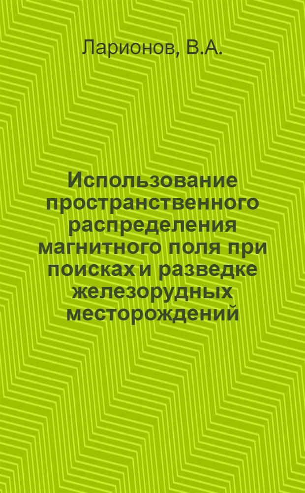 Использование пространственного распределения магнитного поля при поисках и разведке железорудных месторождений : Автореферат дис., представл. на соискание учен. степени кандидата геол.-минералогич. наук