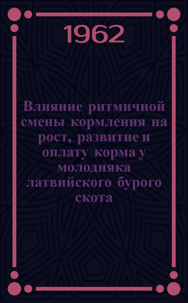 Влияние ритмичной смены кормления на рост, развитие и оплату корма у молодняка латвийского бурого скота : Автореферат дис. работы на соискание учен. степени кандидата с.-х. наук