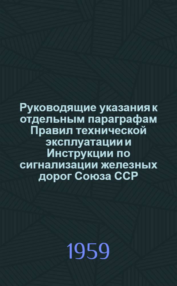 Руководящие указания к отдельным параграфам Правил технической эксплуатации и Инструкции по сигнализации железных дорог Союза ССР : Применительно к условиям Латв. ж. д
