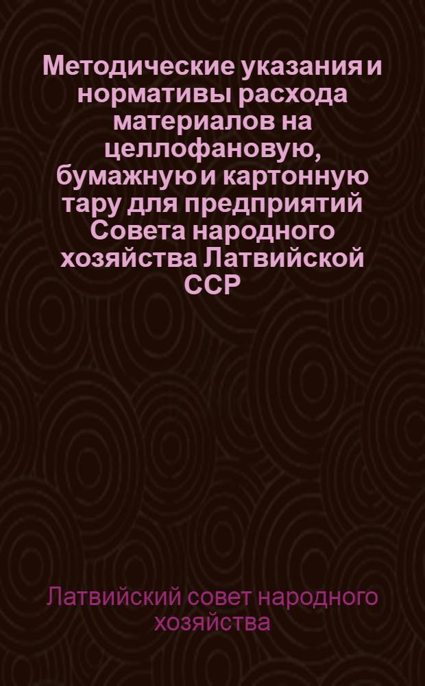 Методические указания и нормативы расхода материалов на целлофановую, бумажную и картонную тару для предприятий Совета народного хозяйства Латвийской ССР