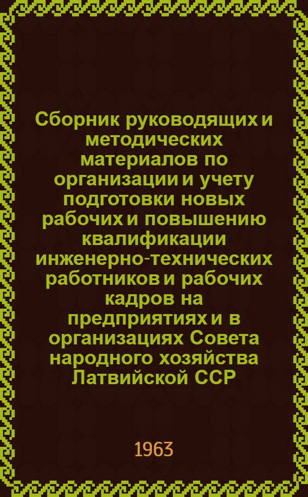 Сборник руководящих и методических материалов по организации и учету подготовки новых рабочих и повышению квалификации инженерно-технических работников и рабочих кадров на предприятиях и в организациях Совета народного хозяйства Латвийской ССР