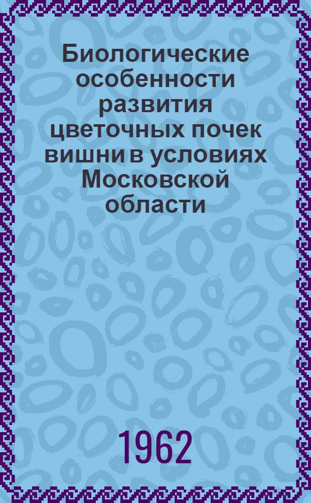 Биологические особенности развития цветочных почек вишни в условиях Московской области : Автореферат дис. работы, представл. на соискание учен. степени кандидата с.-х. наук