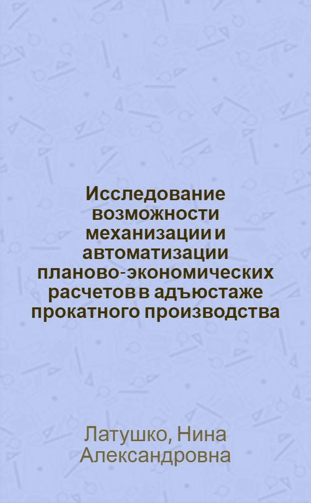 Исследование возможности механизации и автоматизации планово-экономических расчетов в адъюстаже прокатного производства : Автореферат дис. на соискание учен. степени кандидата экон. наук