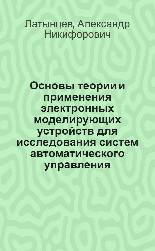 Основы теории и применения электронных моделирующих устройств для исследования систем автоматического управления : Учеб. пособие