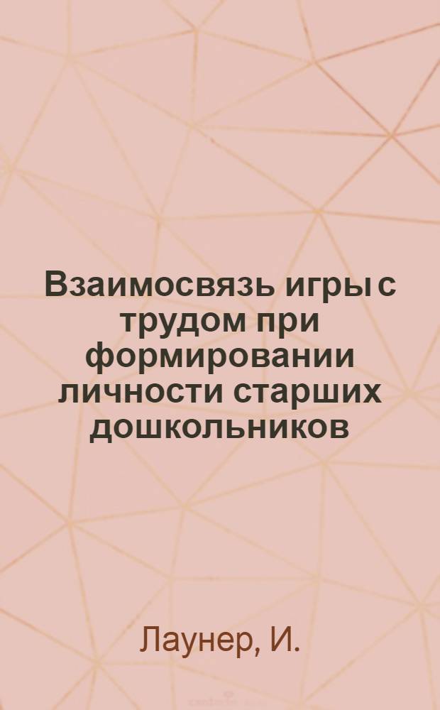 Взаимосвязь игры с трудом при формировании личности старших дошкольников : Автореферат дис. на соискание учен. степени канд. пед. наук