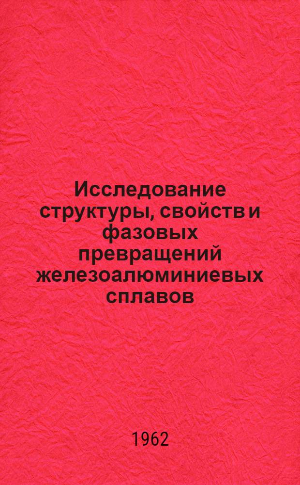 Исследование структуры, свойств и фазовых превращений железоалюминиевых сплавов : Автореферат дис., представл. на соискание учен. степени кандидата техн. наук