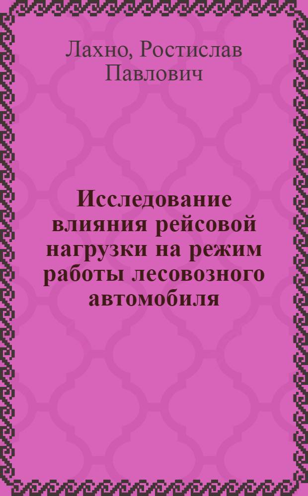 Исследование влияния рейсовой нагрузки на режим работы лесовозного автомобиля : Автореферат дис. на соискание учен. степени кандидата техн. наук
