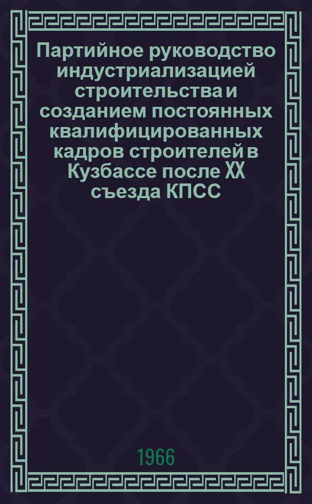 Партийное руководство индустриализацией строительства и созданием постоянных квалифицированных кадров строителей в Кузбассе после XX съезда КПСС (1956-1963 гг.) : Автореферат дис. на соискание учен. степени канд. ист. наук