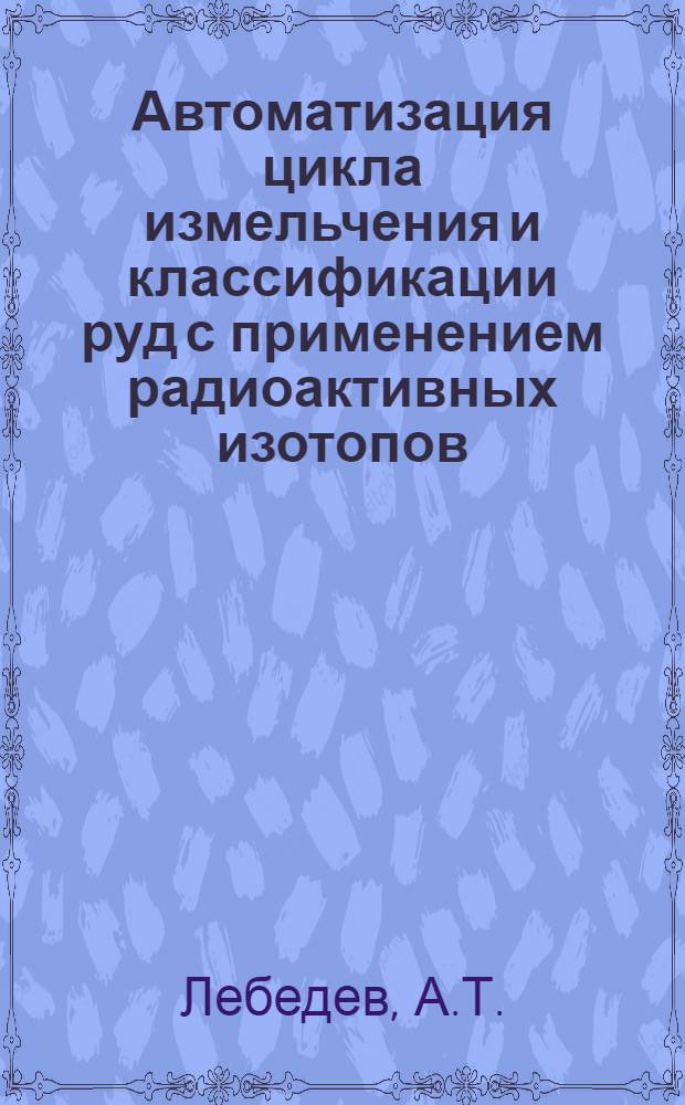 Автоматизация цикла измельчения и классификации руд с применением радиоактивных изотопов : Автореферат дис. на соискание учен. степени кандидата техн. наук