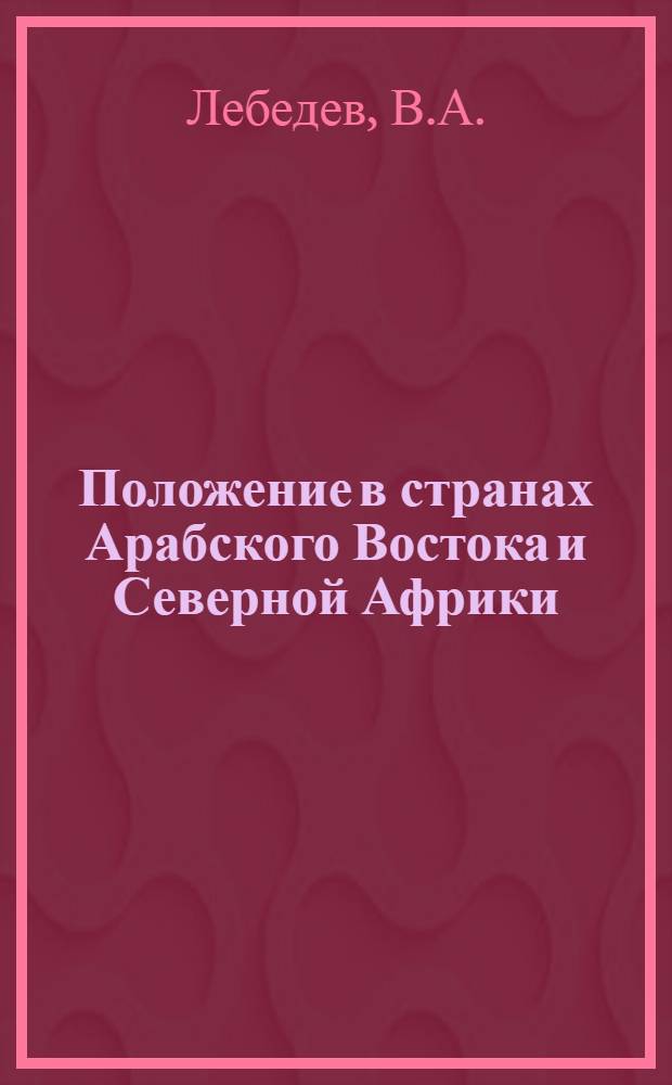 Положение в странах Арабского Востока и Северной Африки : Стенограмма лекции, прочит. на респ. семинаре лекторов-международников