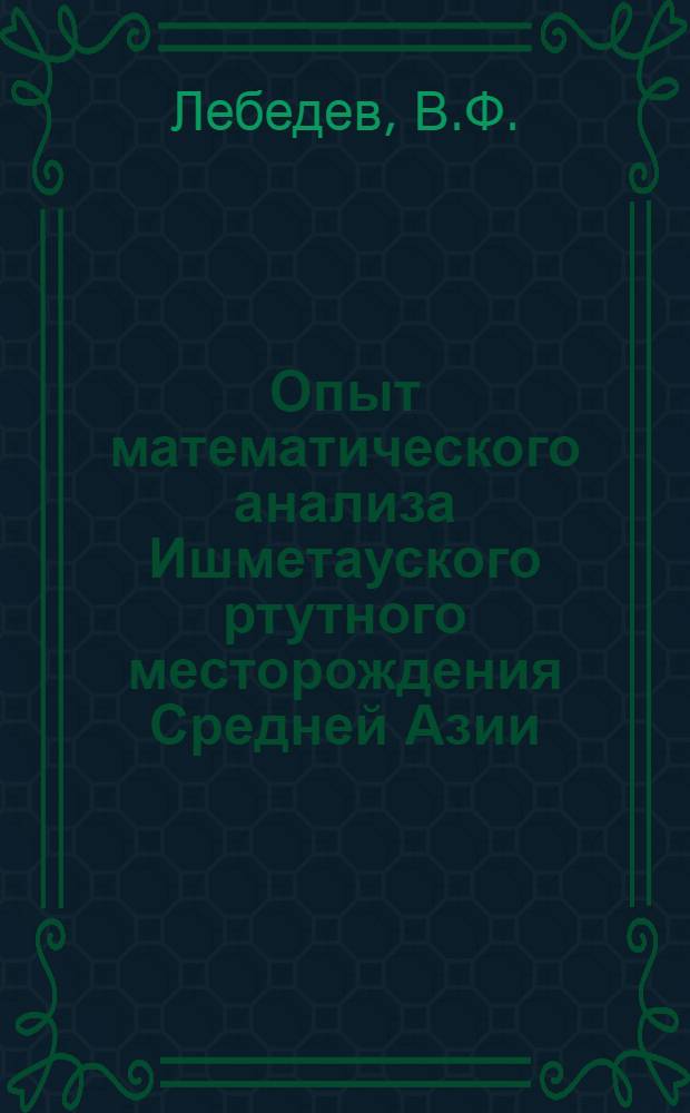 Опыт математического анализа Ишметауского ртутного месторождения Средней Азии : (С применением ЭВМ) : Автореферат дис. на соискание учен. степени канд. геол.-минерал. наук : (133)