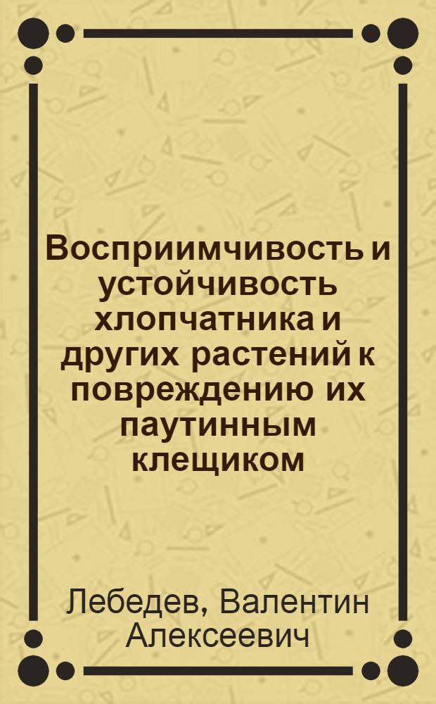 Восприимчивость и устойчивость хлопчатника и других растений к повреждению их паутинным клещиком : Автореферат дис. на соискание учен. степени кандидата биол. наук