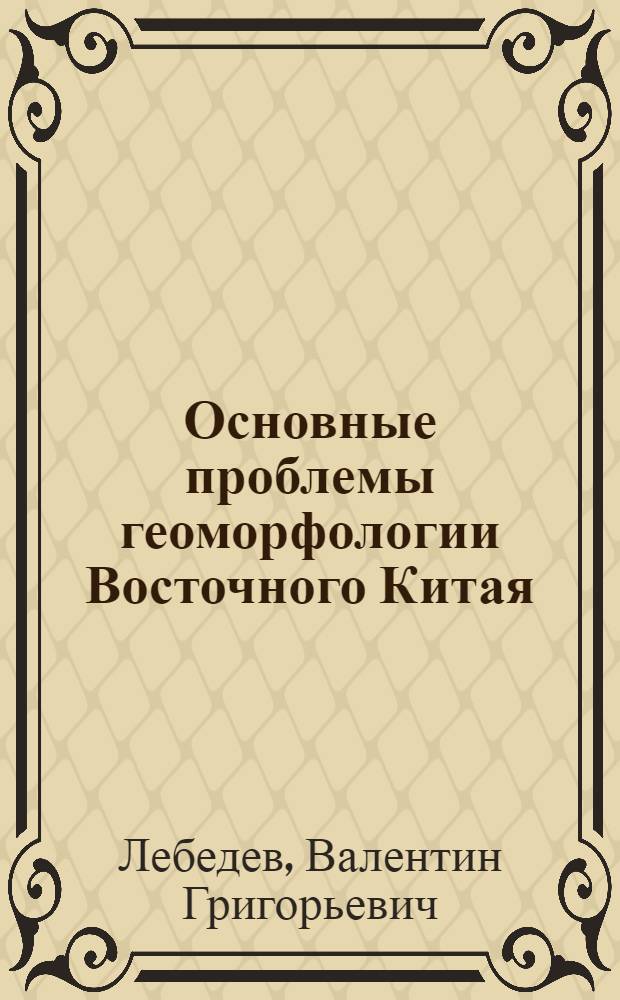 Основные проблемы геоморфологии Восточного Китая : Автореферат дис. на соискание учен. степени доктора геогр. наук