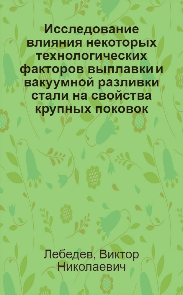Исследование влияния некоторых технологических факторов выплавки и вакуумной разливки стали на свойства крупных поковок : Автореферат дис., представл. на соискание учен. степени кандидата техн. наук