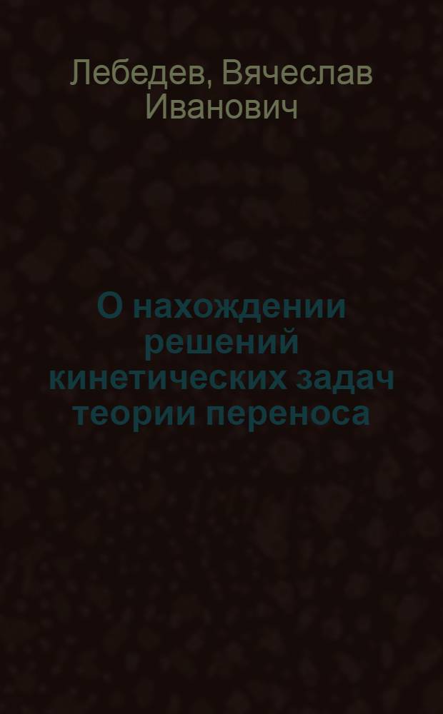 О нахождении решений кинетических задач теории переноса : Автореферат дис. на соискание учен. степени д-ра физ.-мат. наук