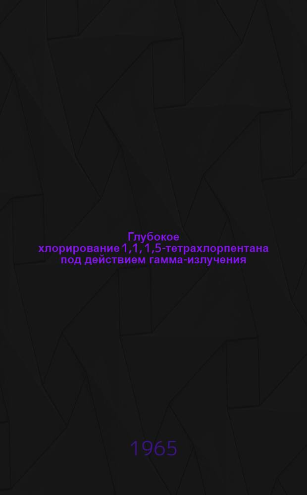 Глубокое хлорирование 1,1, 1,5-тетрахлорпентана под действием гамма-излучения