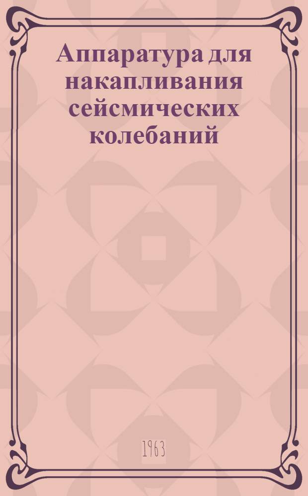 Аппаратура для накапливания сейсмических колебаний : Обзорный доклад по материалам, представл. на V Всесоюз. науч.-техн. геофиз. конференция