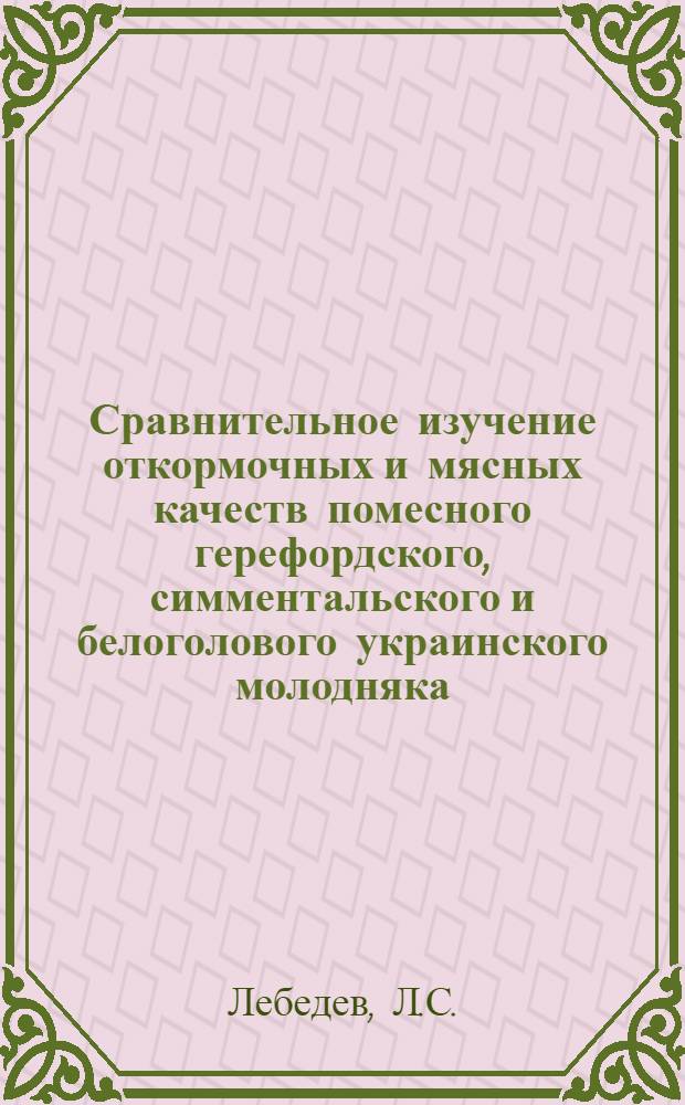 Сравнительное изучение откормочных и мясных качеств помесного герефордского, симментальского и белоголового украинского молодняка : Автореферат дис. на соискание учен. степени кандидата с.-х. наук