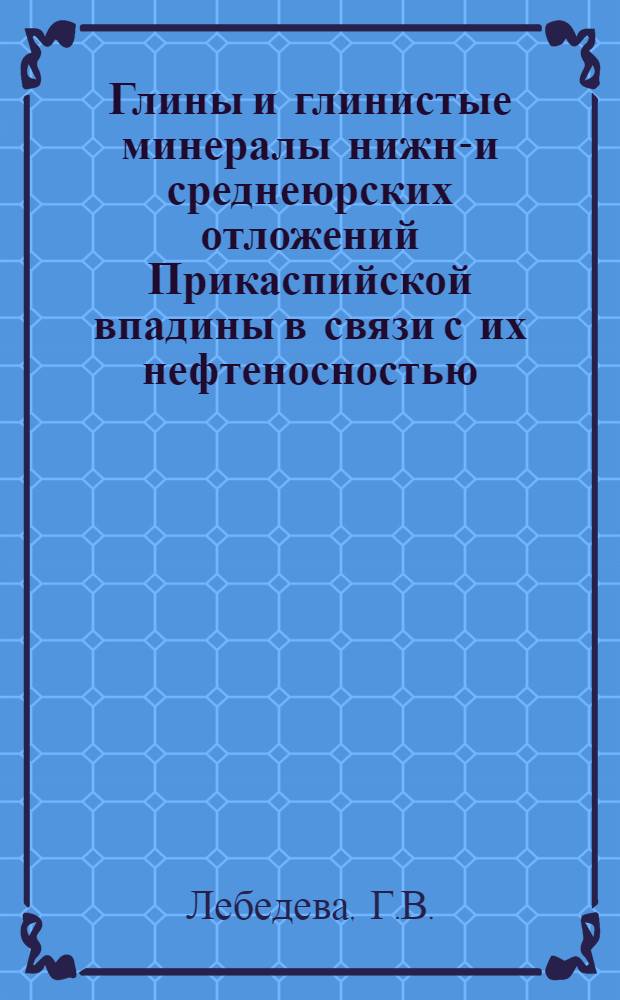 Глины и глинистые минералы нижне- и среднеюрских отложений Прикаспийской впадины в связи с их нефтеносностью : Автореферат дис. на соискание учен. степени канд. геол.-минерал. наук