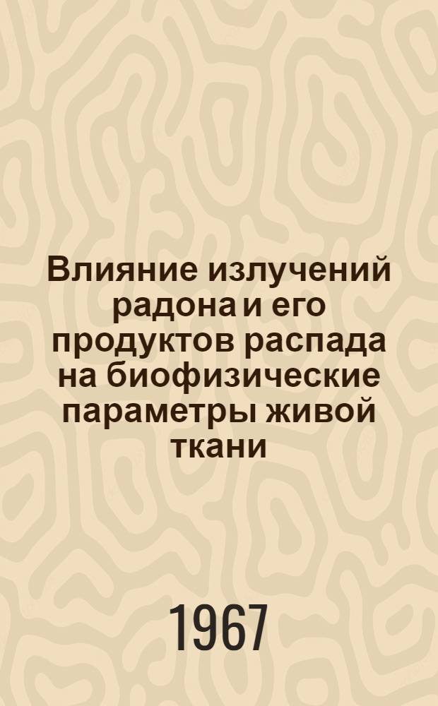 Влияние излучений радона и его продуктов распада на биофизические параметры живой ткани : Автореферат дис. на соискание учен. степени канд. биол. наук