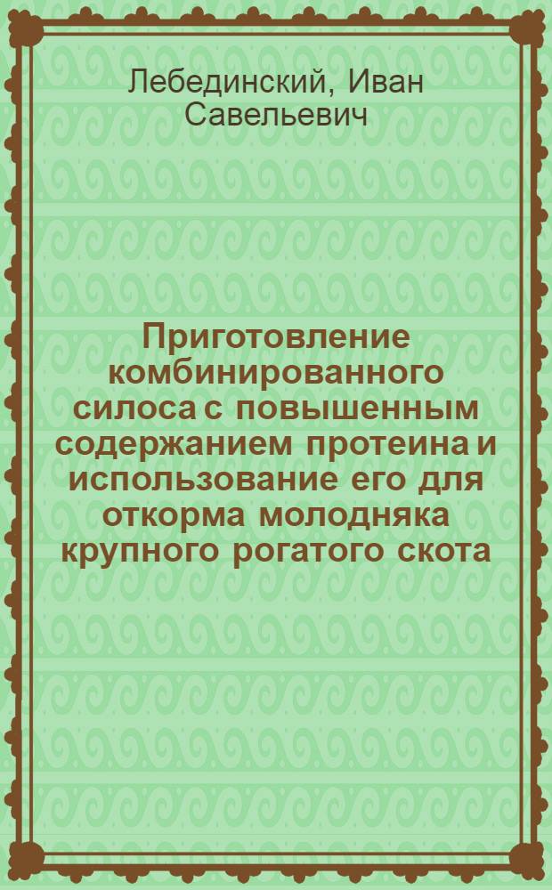 Приготовление комбинированного силоса с повышенным содержанием протеина и использование его для откорма молодняка крупного рогатого скота : Автореферат дис. на соискание учен. степени кандидата с.-х. наук