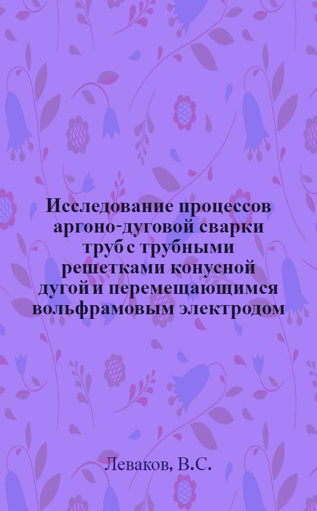 Исследование процессов аргоно-дуговой сварки труб с трубными решетками конусной дугой и перемещающимся вольфрамовым электродом : Автореферат дис. на соискание учен. степени канд. техн. наук