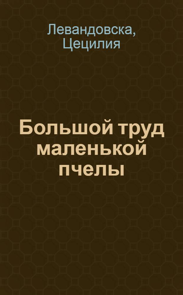 Большой труд маленькой пчелы : Для детей сред. школьного возраста