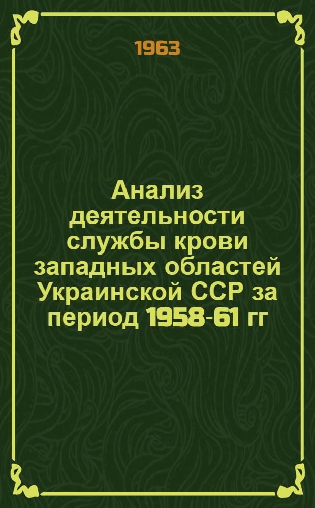 Анализ деятельности службы крови западных областей Украинской ССР за период 1958-61 гг. : (Конъюнктурный обзор)