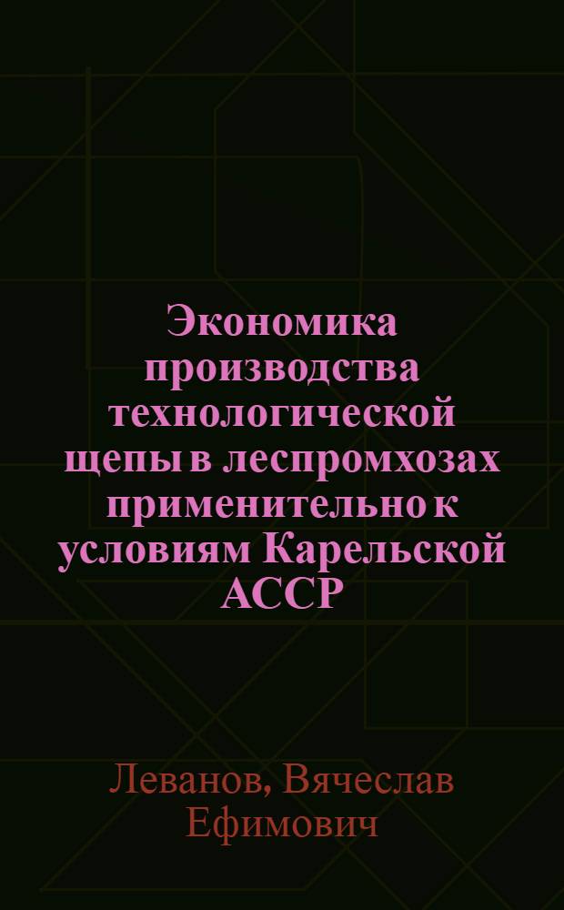 Экономика производства технологической щепы в леспромхозах применительно к условиям Карельской АССР : Автореферат дис. на соискание учен. степени кандидата экон. наук