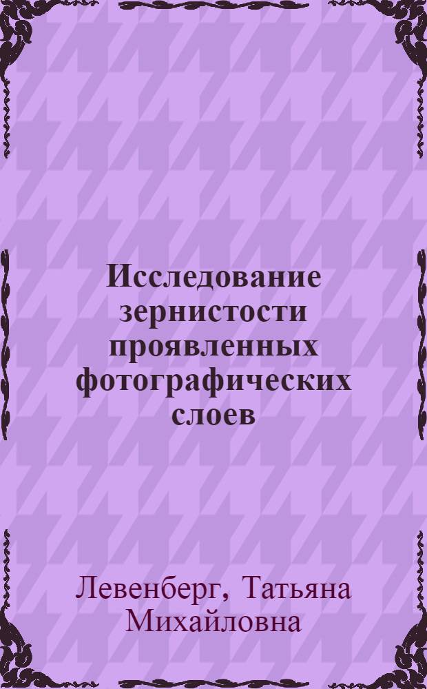 Исследование зернистости проявленных фотографических слоев : Автореферат дис., представл. на соискание учен. степени кандидата техн. наук