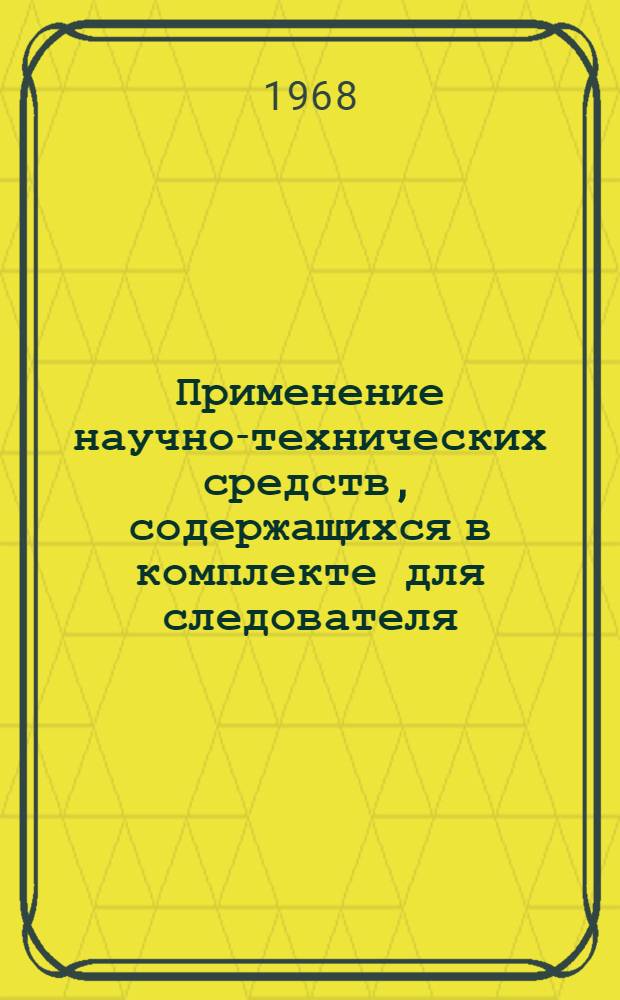 Применение научно-технических средств, содержащихся в комплекте для следователя : Пособие по применению следств. портфеля, фотокомплекта и спецнабора химреактивов