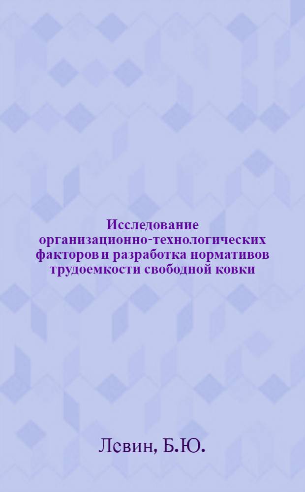Исследование организационно-технологических факторов и разработка нормативов трудоемкости свободной ковки : (На примере ковочных молотов) : Автореферат дис. на соискание учен. степени канд. техн. наук